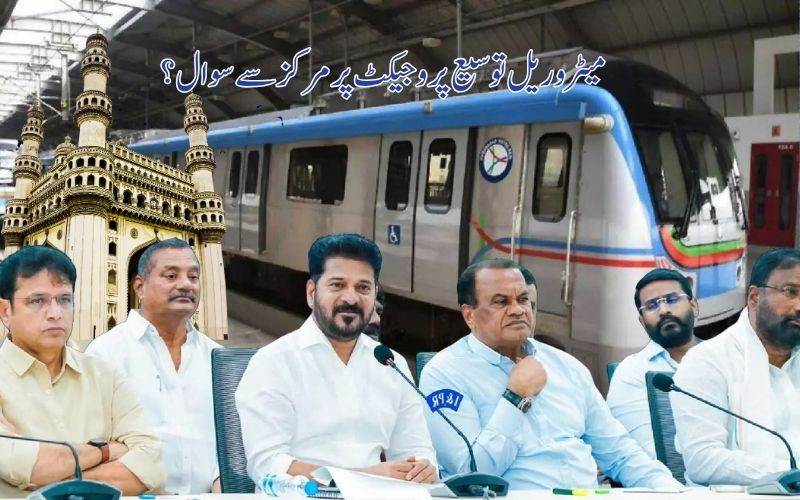 حیدرآباد میٹرو توسیع کیلئے فنڈز روکنے پر ریونت ریڈی مرکز سے ناراض۔ اورکہی یہ بات